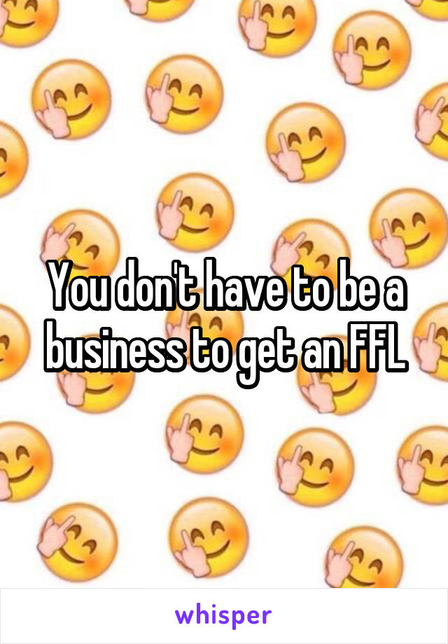 You don't have to be a business to get an FFL