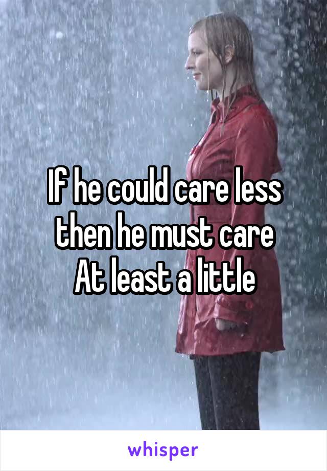 If he could care less then he must care
At least a little