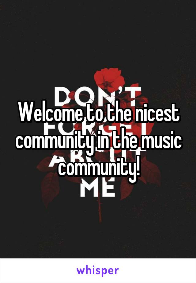 Welcome to the nicest community in the music community!