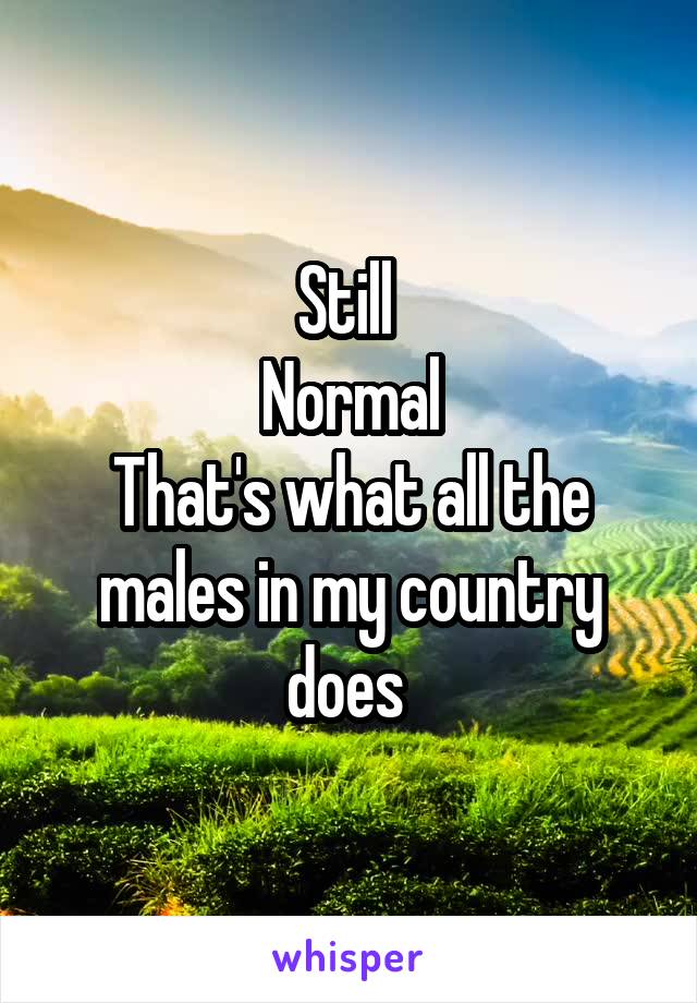 Still 
Normal
That's what all the males in my country does 