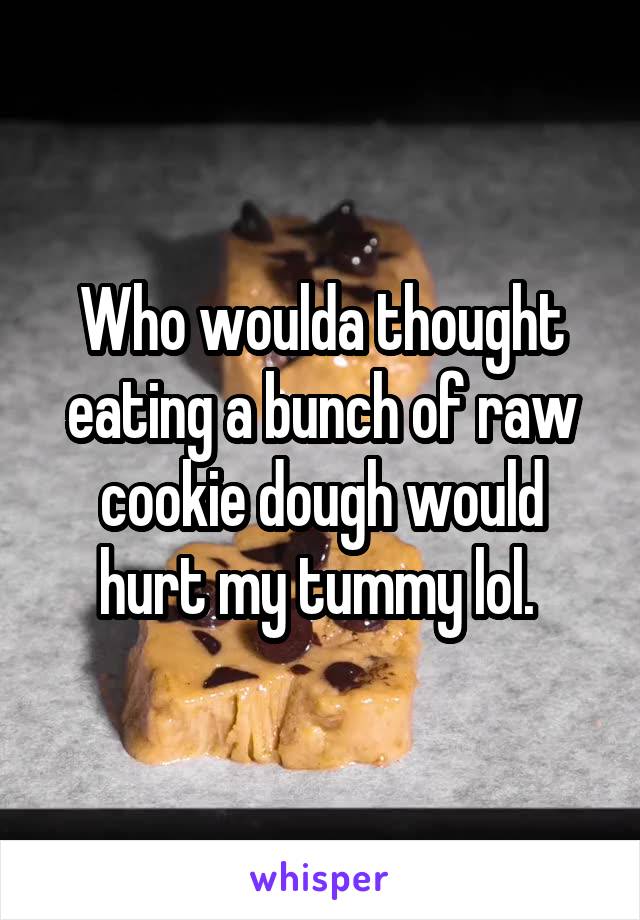 Who woulda thought eating a bunch of raw cookie dough would hurt my tummy lol. 