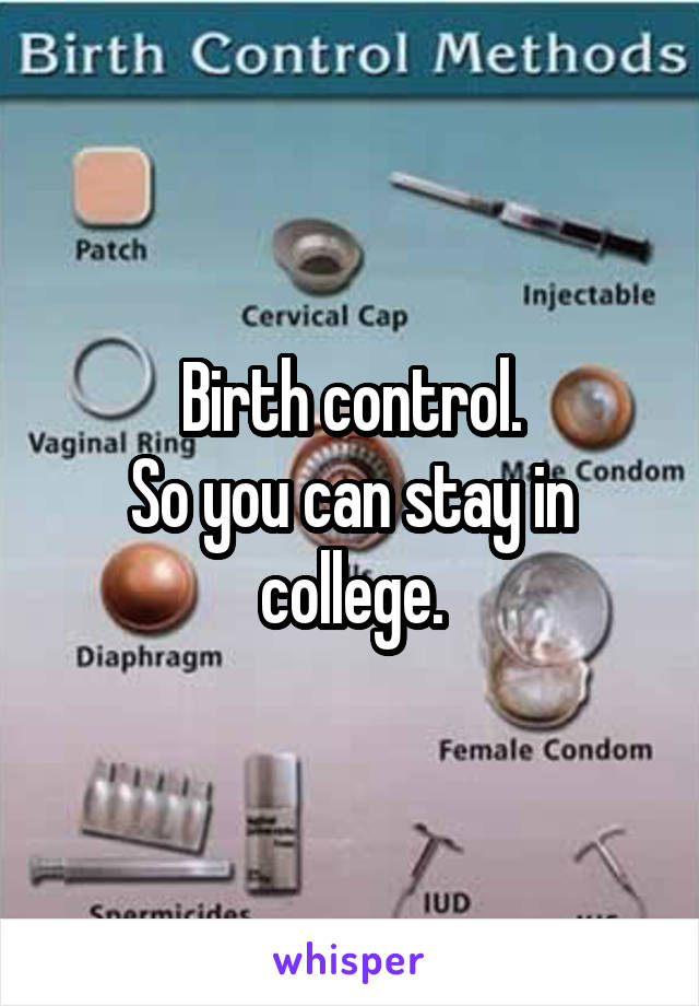 Birth control.
So you can stay in college.