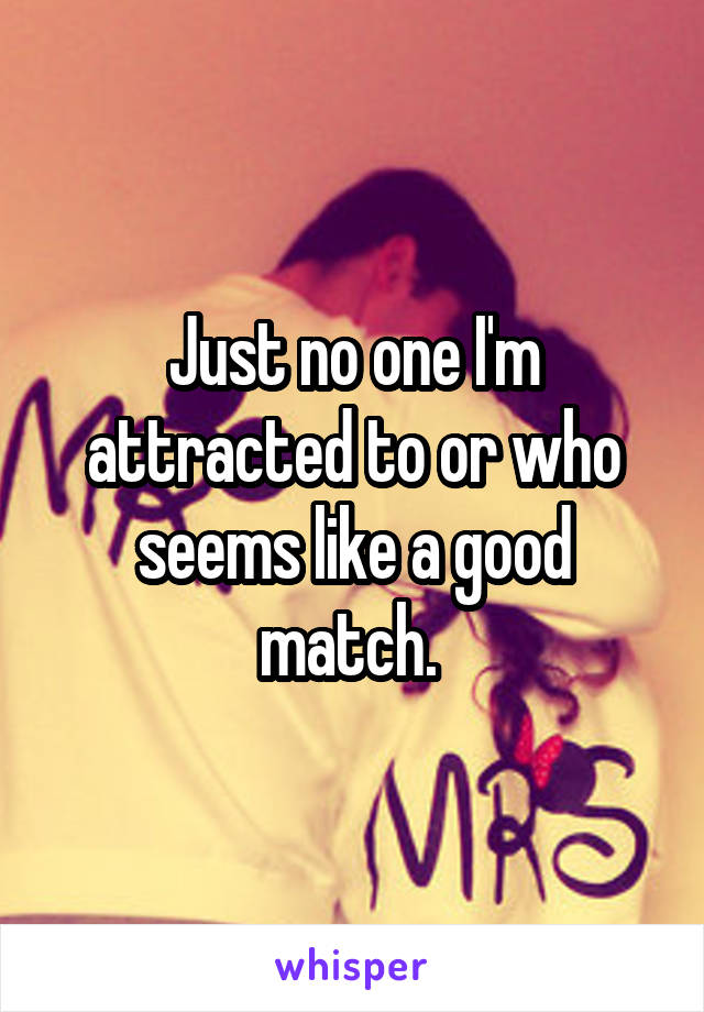 Just no one I'm attracted to or who seems like a good match. 