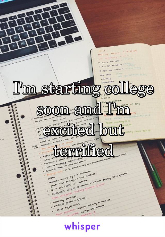 I'm starting college soon and I'm excited but terrified