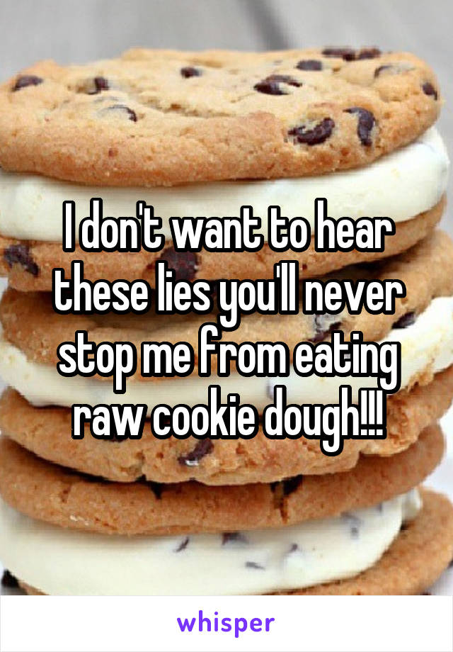 I don't want to hear these lies you'll never stop me from eating raw cookie dough!!!