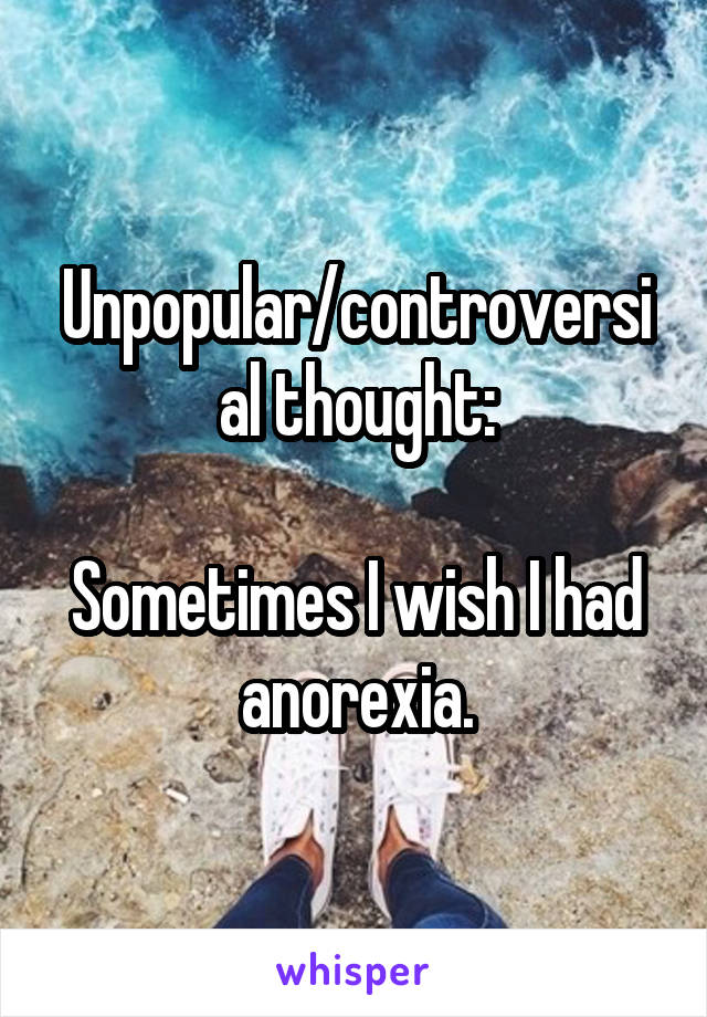 Unpopular/controversial thought:

Sometimes I wish I had anorexia.