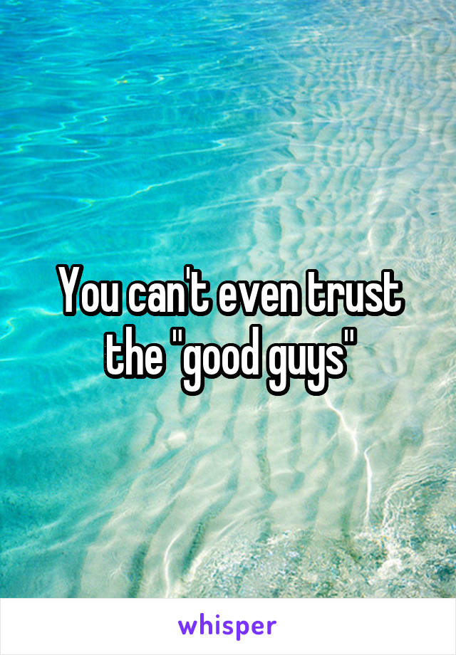 You can't even trust the "good guys"