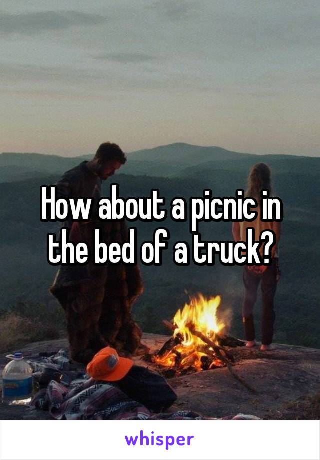 How about a picnic in the bed of a truck?