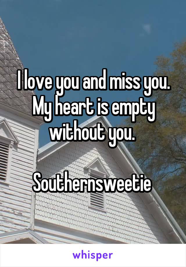 I love you and miss you. My heart is empty without you. 

Southernsweetie 
