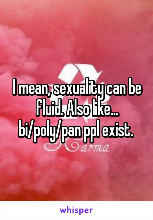 I mean, sexuality can be fluid. Also like... bi/poly/pan ppl exist. 