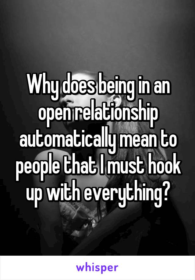 Why does being in an open relationship automatically mean to people that I must hook up with everything?