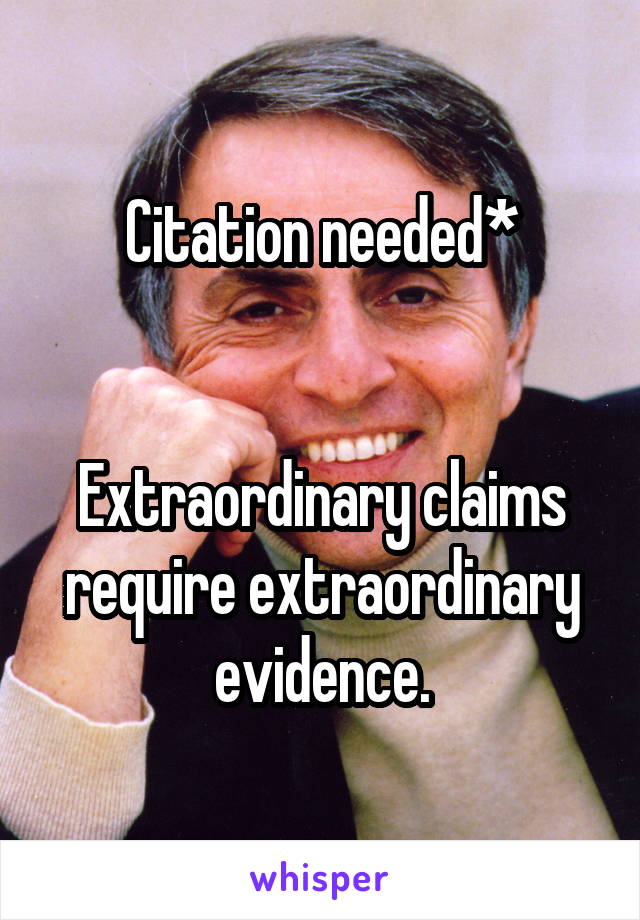 Citation needed*


Extraordinary claims require extraordinary evidence.