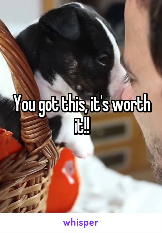 You got this, it's worth it!!