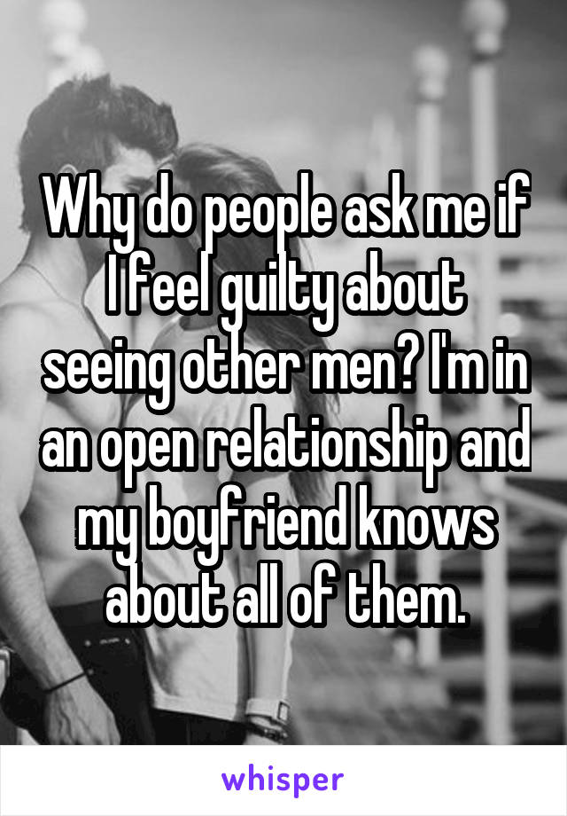 Why do people ask me if I feel guilty about seeing other men? I'm in an open relationship and my boyfriend knows about all of them.