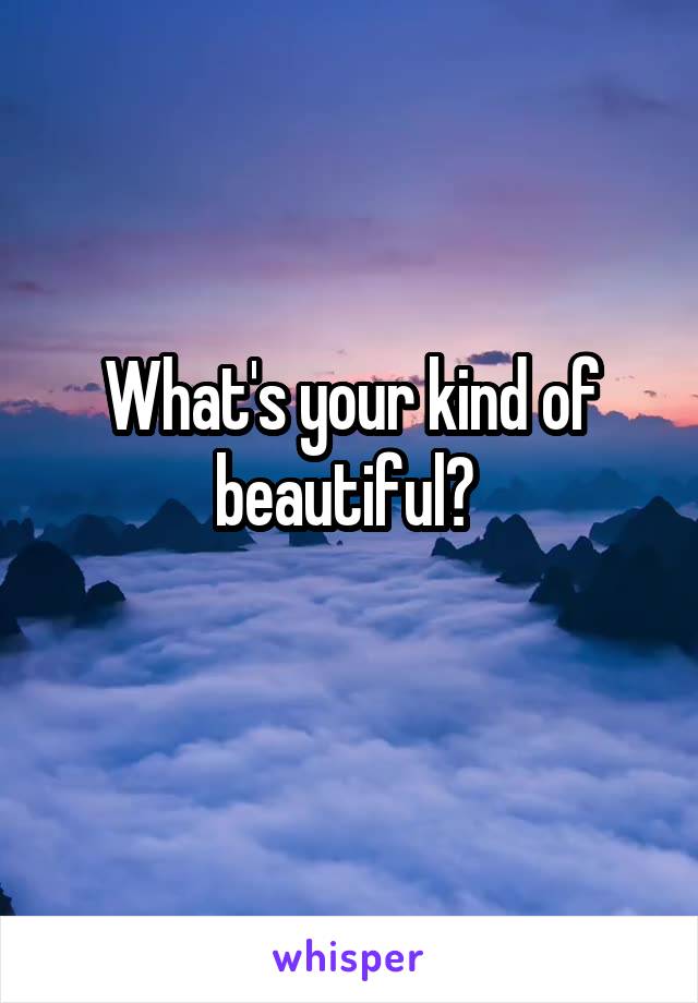 What's your kind of beautiful? 
