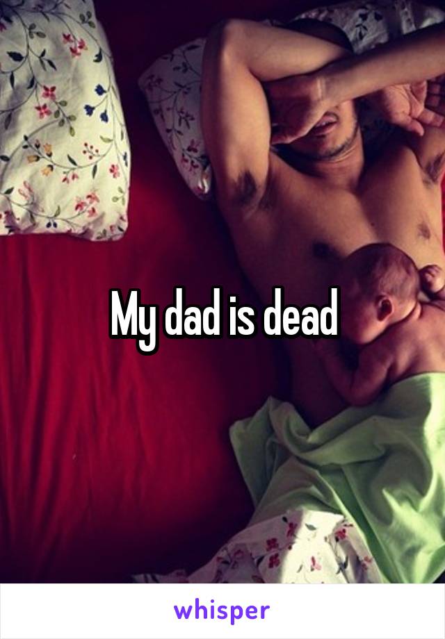 My dad is dead