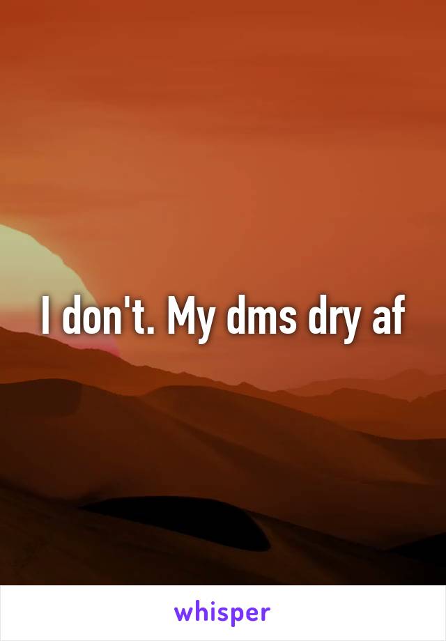 I don't. My dms dry af