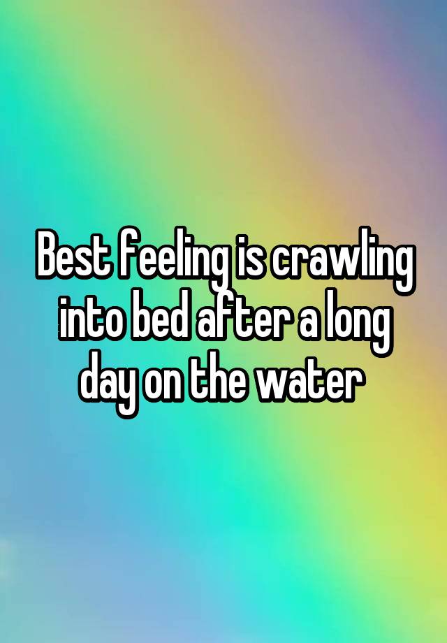 Best Feeling Is Crawling Into Bed After A Long Day On The Water