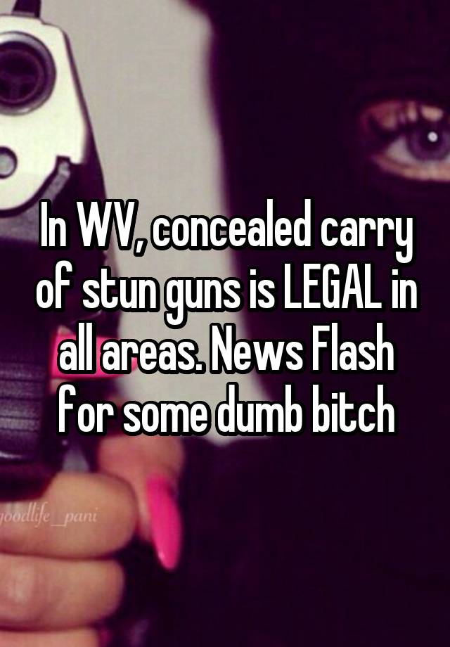 In WV, concealed carry of stun guns is LEGAL in all areas. News Flash for some dumb bitch