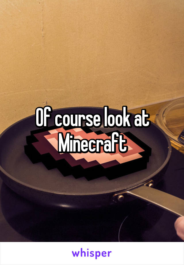 Of course look at Minecraft