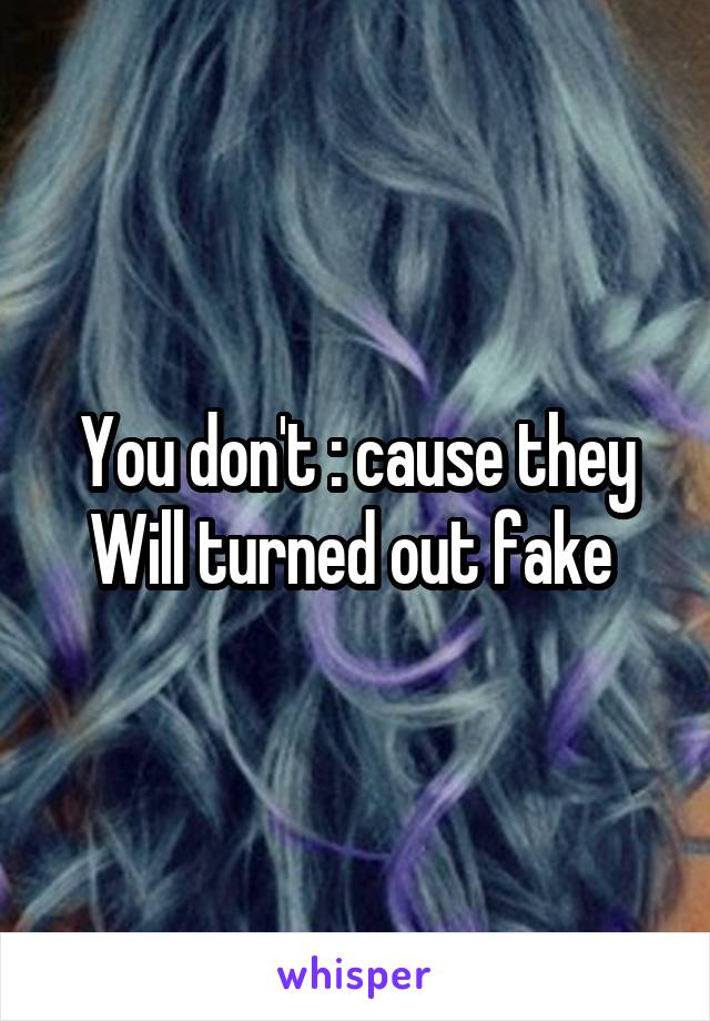 You don't : cause they Will turned out fake 