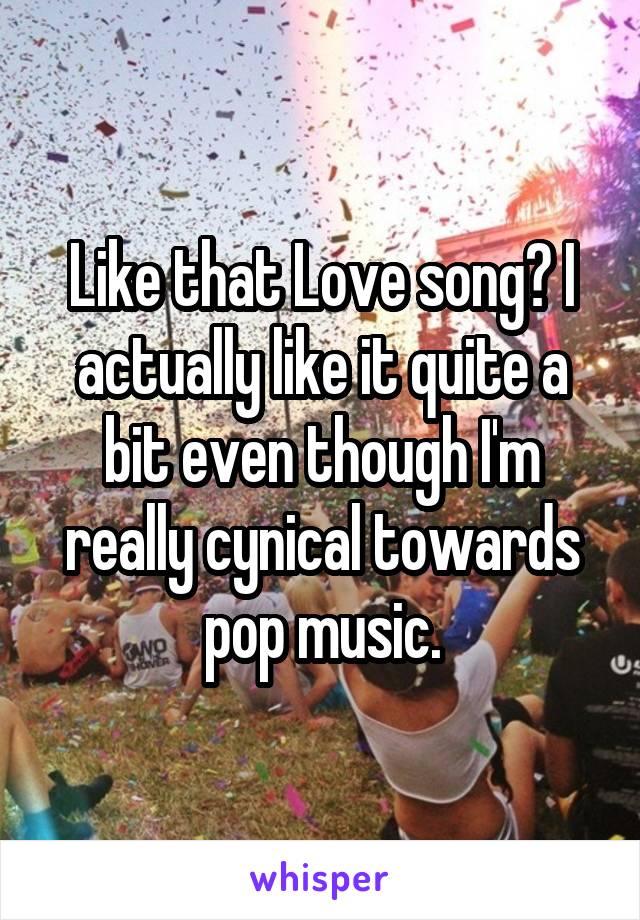 Like that Love song? I actually like it quite a bit even though I'm really cynical towards pop music.