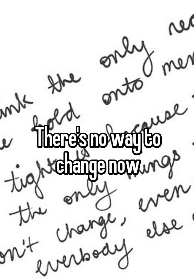 there-s-no-way-to-change-now