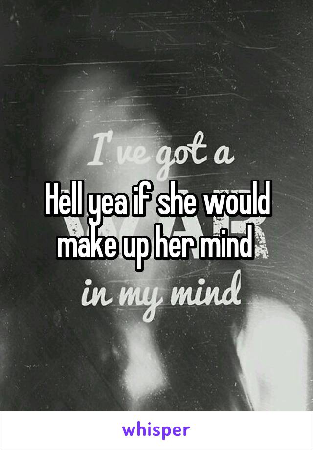 Hell yea if she would make up her mind 