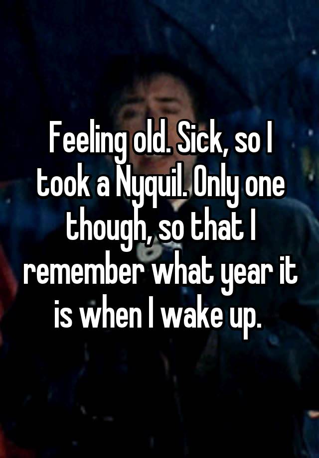 feeling-old-sick-so-i-took-a-nyquil-only-one-though-so-that-i