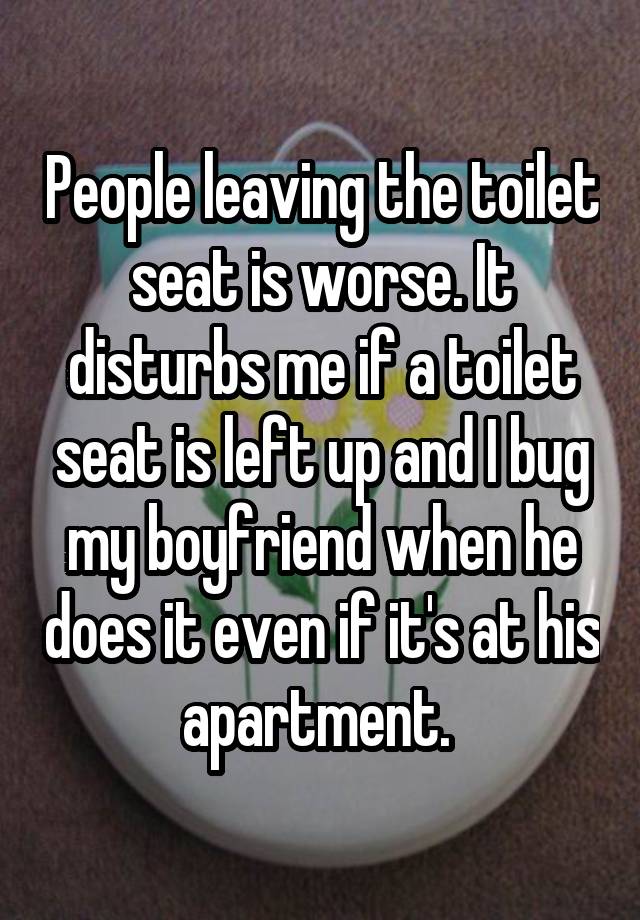 People leaving the toilet seat is worse. It disturbs me if a toilet