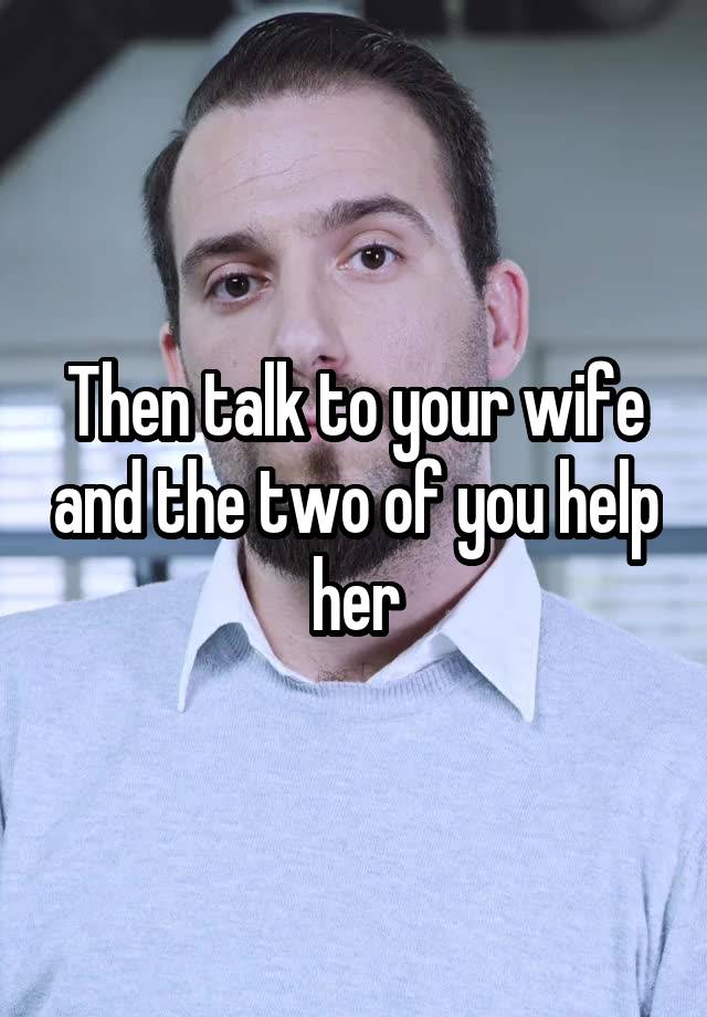 then-talk-to-your-wife-and-the-two-of-you-help-her