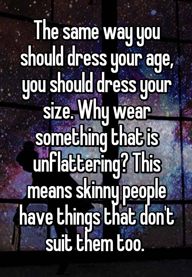 The Same Way You Should Dress Your Age You Should Dress Your Size Why