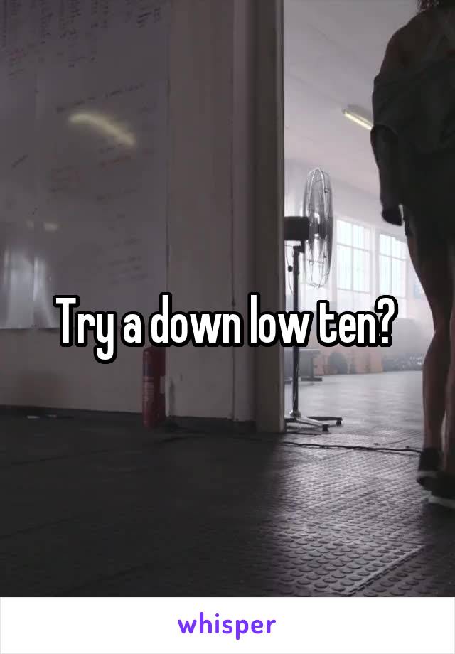 Try a down low ten? 