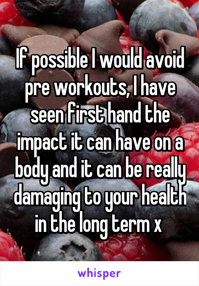 If possible I would avoid pre workouts, I have seen first hand the impact it can have on a body and it can be really damaging to your health in the long term x 