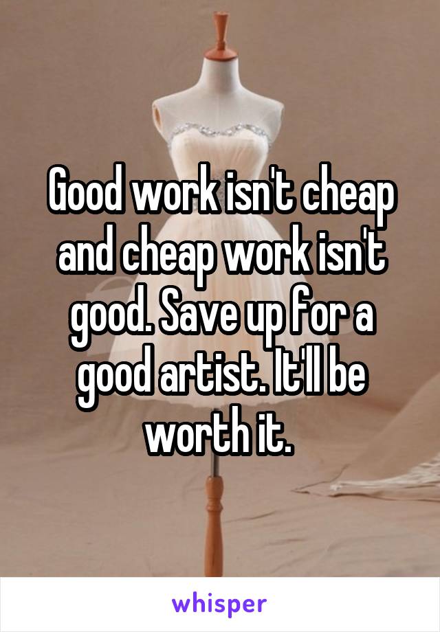 Good work isn't cheap and cheap work isn't good. Save up for a good artist. It'll be worth it. 