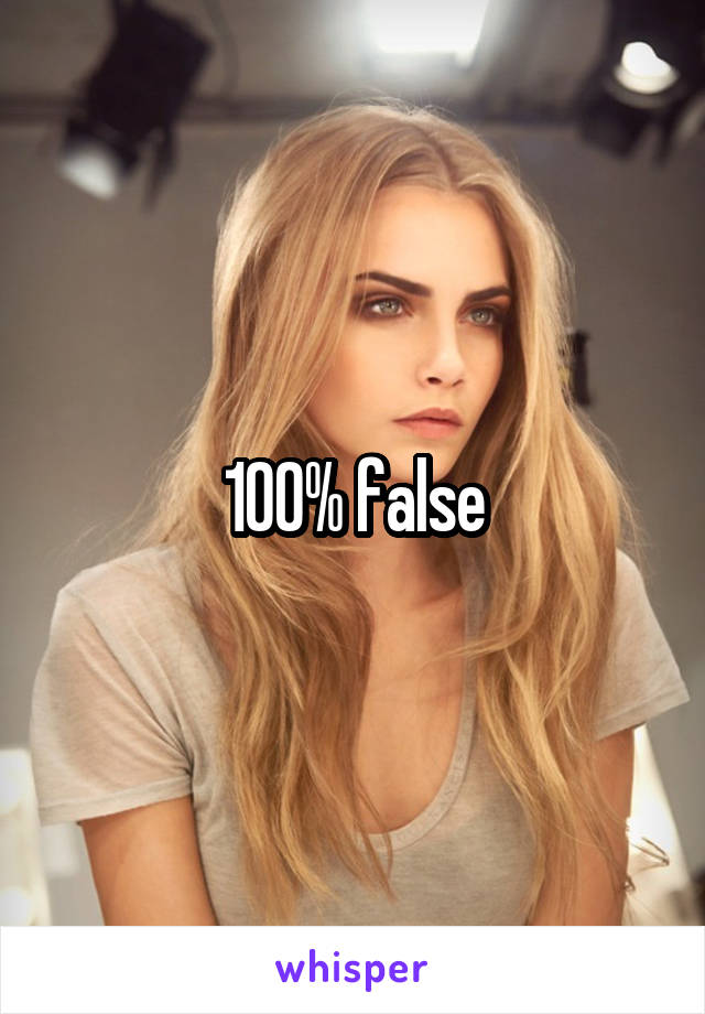 100% false