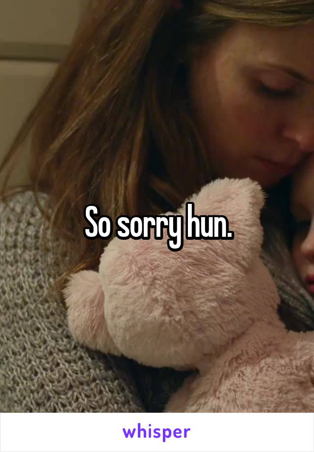 So sorry hun.
