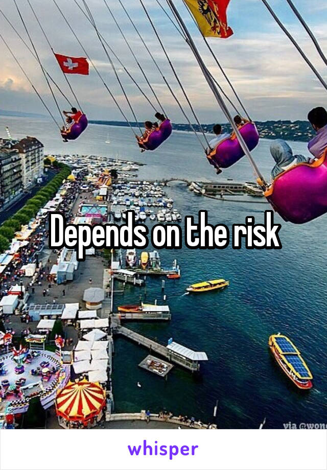 Depends on the risk
