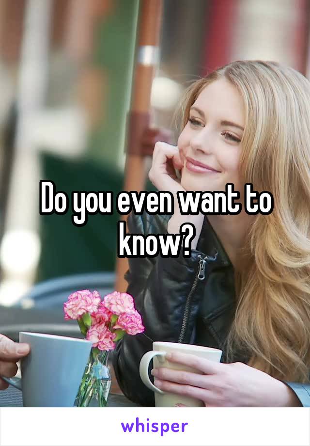 Do you even want to know?