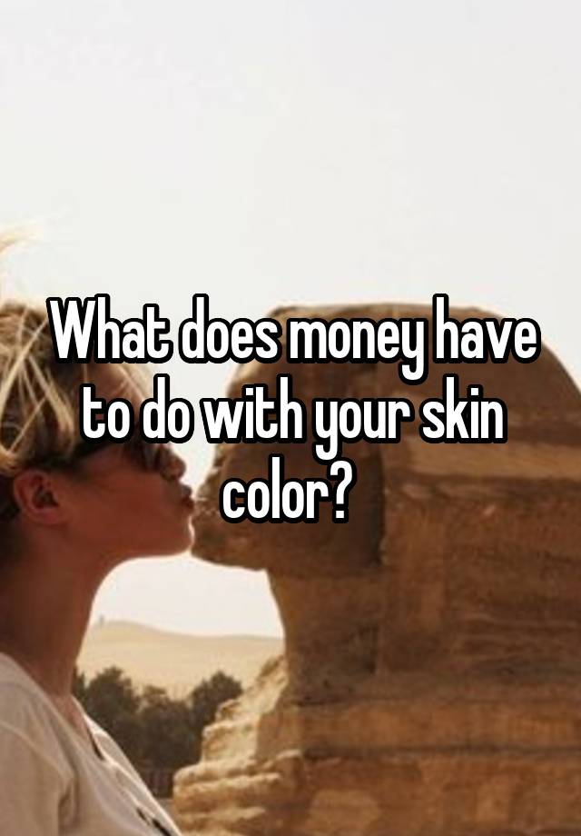 what-does-money-have-to-do-with-your-skin-color