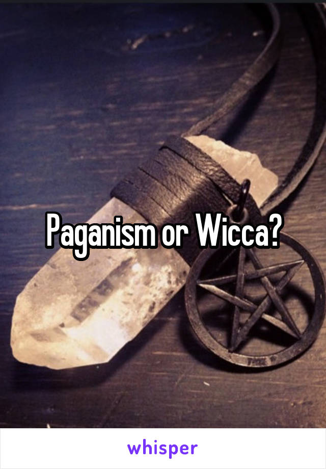 Paganism or Wicca?