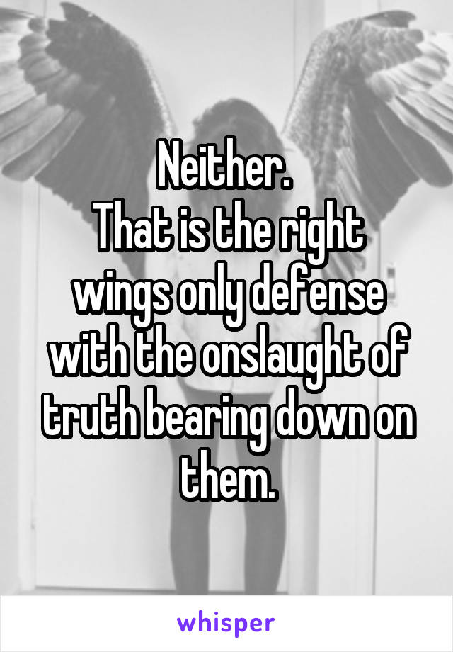 Neither. 
That is the right wings only defense with the onslaught of truth bearing down on them.