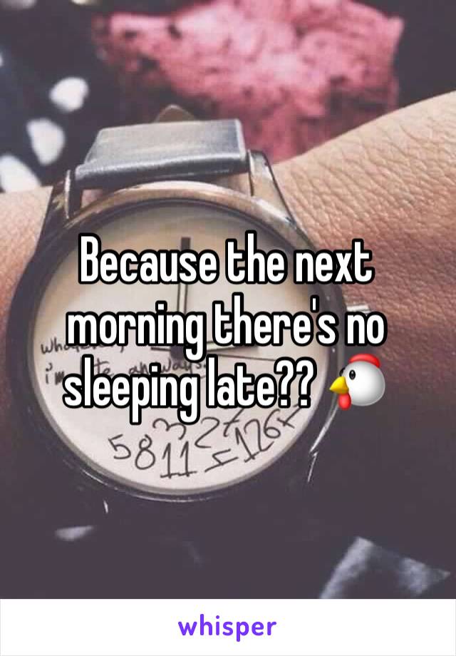 Because the next morning there's no sleeping late?? 🐔 