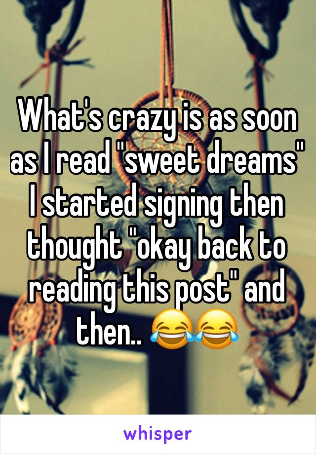What's crazy is as soon as I read "sweet dreams" I started signing then thought "okay back to reading this post" and then.. 😂😂