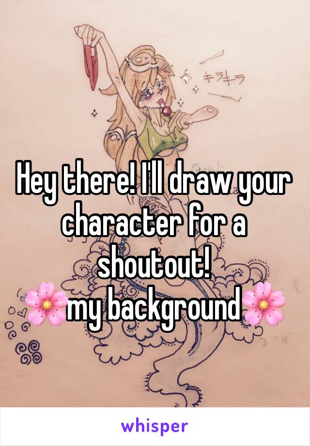 Hey there! I'll draw your character for a shoutout!
🌸my background🌸
