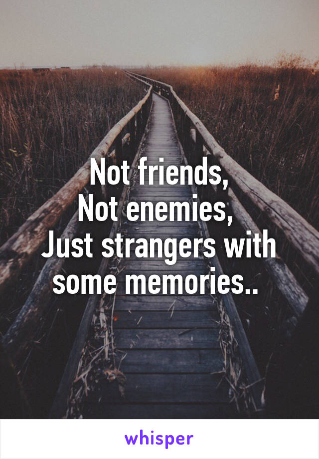 Not friends,
Not enemies, 
Just strangers with some memories.. 
