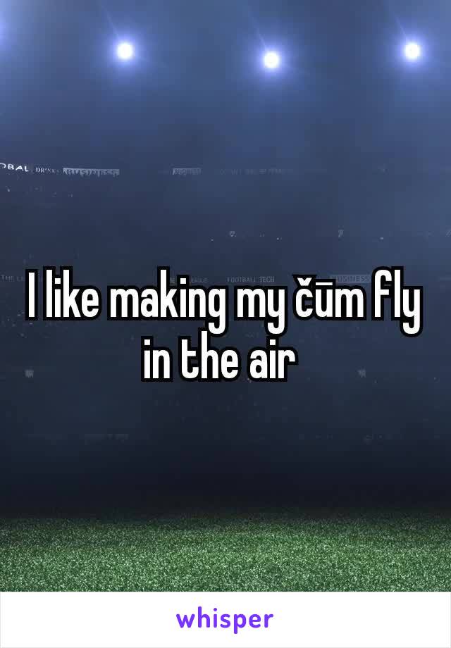 I like making my čūm fly in the air 