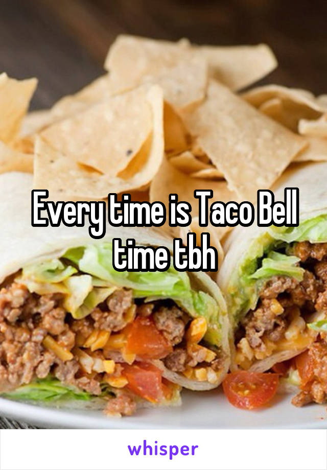 Every time is Taco Bell time tbh