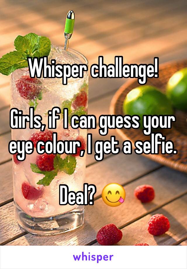 Whisper challenge! 

Girls, if I can guess your eye colour, I get a selfie. 

Deal? 😋