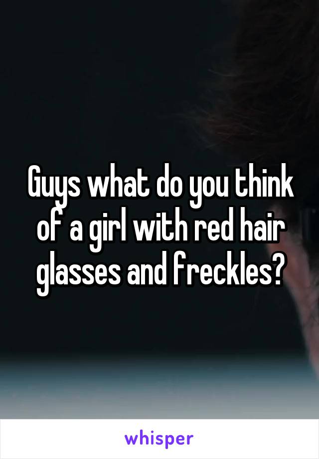 Guys what do you think of a girl with red hair glasses and freckles?